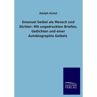 Emanuel Geibel als Mensch und Dichter: Mit ungedruckten Briefen, Gedichten und einer Autobiographie Geibels, Taschenbuch von Adolph Kohut, Salzwasser,
