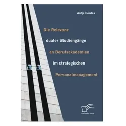 Die Relevanz dualer Studiengänge an Berufsakademien im strategischen Personalmanagement, Fachbücher von Antje Cordes