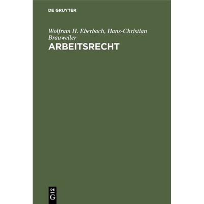 Arbeitsrecht, Gebundene Ausgabe von Wolfram H. Eberbach,Hans-Christian Brauweiler, De Gruyter Oldenbourg, 978-3-486-22678-2