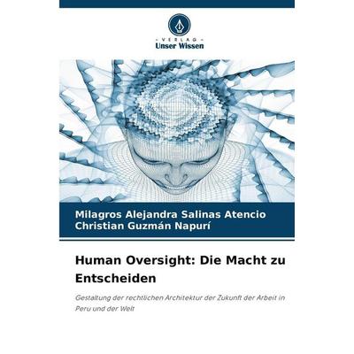 Human Oversight: Die Macht zu Entscheiden, Taschenbuch von Milagros Alejandra Salinas Atencio,Christian Guzmán Napurí, Verlag Unser Wissen,