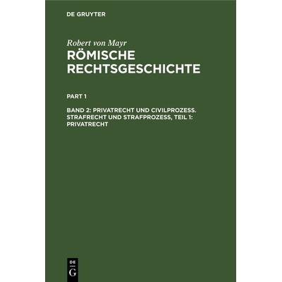 Robert von Mayr: Römische Rechtsgeschichte / Privatrecht und Civilprozess. Strafrecht und Strafprozess, Teil 1: Privatrecht, Gebundene Ausgabe von