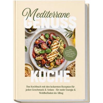 Mediterrane Genussküche: Das Kochbuch mit den leckersten Rezepten für jeden Geschmack & Anlass – für mehr Energie & Wohlbefinden im Alltag – inkl.
