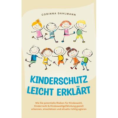 Kinderschutz leicht erklärt: Wie Sie potentielle Risiken für Kindeswohl, Kinderrecht & Kindeswohlgefährdung gezielt erkennen, einschätzen und situativ