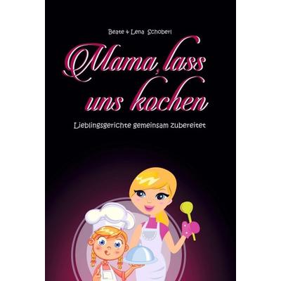 Mama, lass uns kochen, Gebundene Ausgabe von Beate & Lena Schoberl, Buchschmiede, 978-3-99110-527-5