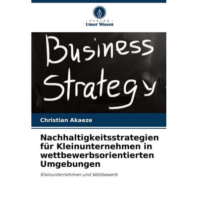 Nachhaltigkeitsstrategien für Kleinunternehmen in wettbewerbsorientierten Umgebungen, Taschenbuch von Christian Akaeze, Verlag Unser Wissen,