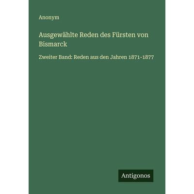 Ausgewählte Reden des Fürsten von Bismarck, Taschenbuch von Anonym, Antigonos Verlag, 978-3-563-40494-2
