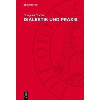 Dialektik und Praxis, Gebundene Ausgabe von Gottfried Stiehler, De Gruyter, 978-3-11-277070-2