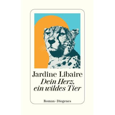 Dein Herz, ein wildes Tier, Gebundene Ausgabe von Jardine Libaire, Diogenes Verlag AG