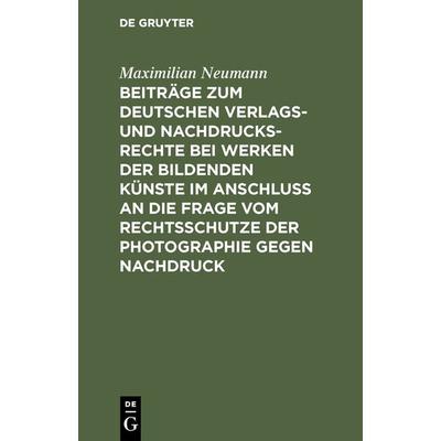 Beiträge zum deutschen Verlags- und Nachdrucksrechte bei Werken der bildenden Künste im Anschluß an die Frage vom Rechtsschutze der Photographie gegen