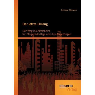 Der letzte Umzug: Der Weg ins Altersheim für Pflegebedürftige und ihre Angehörigen, Taschenbuch von Susanne Altmann, Disserta Verlag,