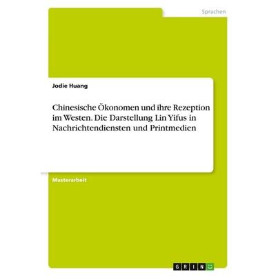 Chinesische Ökonomen und ihre Rezeption im Westen. Die Darstellung Lin Yifus in Nachrichtendiensten und Printmedien, Taschenbuch von Jodie Huang,