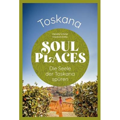 Soul Places Toskana – Die Seele der Toskana spüren, Taschenbuch von Daniela Schetar,Friedrich Köthe, Reise Know-How Verlag Peter Rump GmbH,