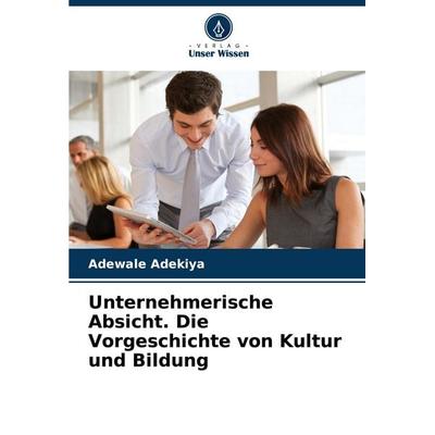 Unternehmerische Absicht. Die Vorgeschichte von Kultur und Bildung, Taschenbuch von Adewale Adekiya, Verlag Unser Wissen, 978-620-3-90066-8
