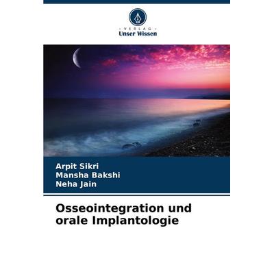 Osseointegration und orale Implantologie, Taschenbuch von Arpit Sikri,Mansha Bakshi,Neha Jain, Verlag Unser Wissen, 978-620-7-36025-3