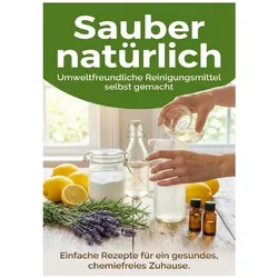 Sauber natürlich: Umweltfreundliche Reinigungsmittel selbst gemacht, Ratgeber von Christoph Eberhardt