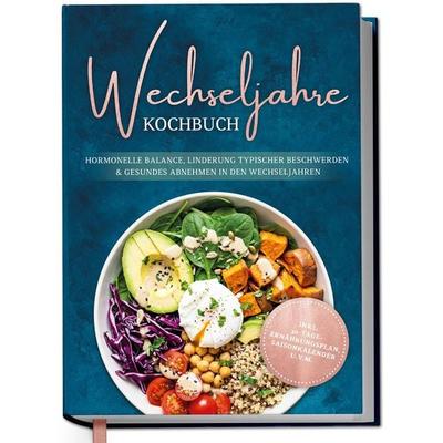 Wechseljahre Kochbuch: Die leckersten Rezepte für hormonelle Balance, Linderung typischer Beschwerden und gesundes Abnehmen in den Wechseljahren -