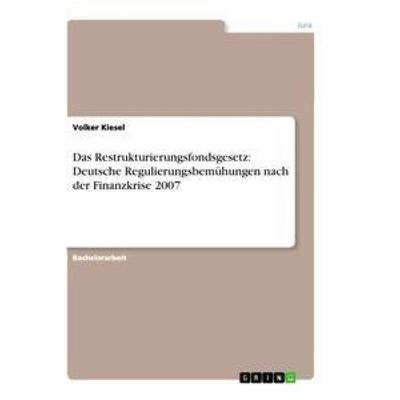Das Restrukturierungsfondsgesetz: Deutsche Regulierungsbemühungen nach der Finanzkrise 2007, Taschenbuch von Volker Kiesel, GRIN, 978-3-656-31574-2