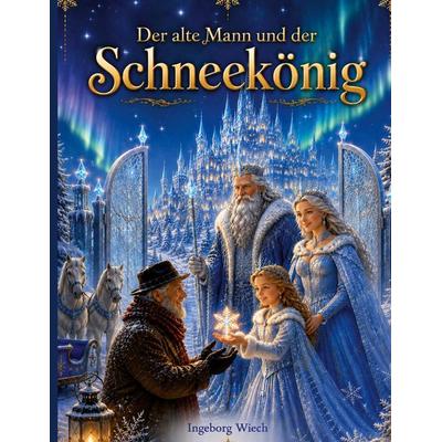 Der alte Mann und der Schneekönig, Gebundene Ausgabe von Ingeborg Wiech, BoD – Books on Demand, 978-3-696-78173-6