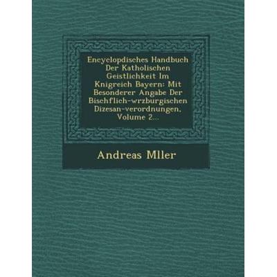 Encyclopdisches Handbuch Der Katholischen Geistlichkeit Im Knigreich Bayern: Mit Besonderer Angabe Der Bischflich-wrzb; von Andreas M ller,