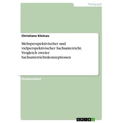 Mehrperspektivischer und vielperspektivischer Sachunterricht. Vergleich zweier Sachunterrichtskonzeptionen, Taschenbuch von Christiane Kleinau, GRIN,