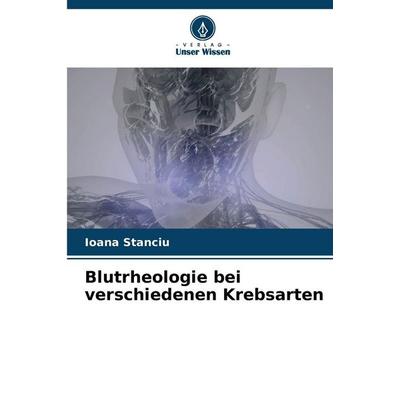 Blutrheologie bei verschiedenen Krebsarten, Taschenbuch von Ioana Stanciu, Verlag Unser Wissen