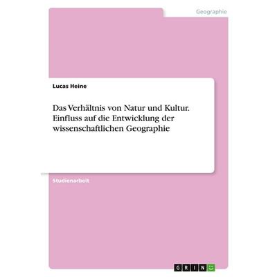 Das Verhältnis von Natur und Kultur. Einfluss auf die Entwicklung der wissenschaftlichen Geographie, Taschenbuch von Lucas Heine, GRIN,