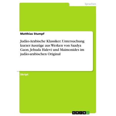 Judäo-Arabische Klassiker. Untersuchung kurzer Auszüge aus Werken von Saadya Gaon, Jehuda Halevi und Maimonides im judäo-arabischen Original,