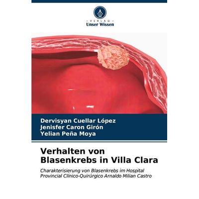 Verhalten von Blasenkrebs in Villa Clara, Taschenbuch von Dervisyan Cuellar López,Jenisfer Caron Girón,Yelian Peña Moya, Verlag Unser Wissen,
