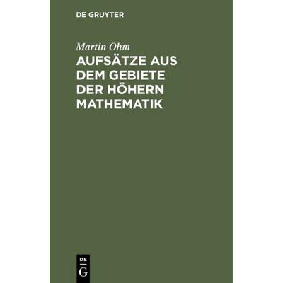 Aufsätze aus dem Gebiete der höhern Mathematik, Gebundene Ausgabe von Martin Ohm, De Gruyter, 978-3-11-113268-6