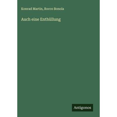 Auch eine Enthüllung, Gebundene Ausgabe von Konrad Martin,Rocco Bonola, Antigonos Verlag, 978-3-563-14327-8