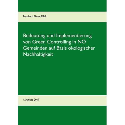 Bedeutung und Implementierung von Green Controlling in NÖ Gemeinden auf Basis ökologischer Nachhaltigkeit, Taschenbuch von Bernhard Ebner, BoD – Books