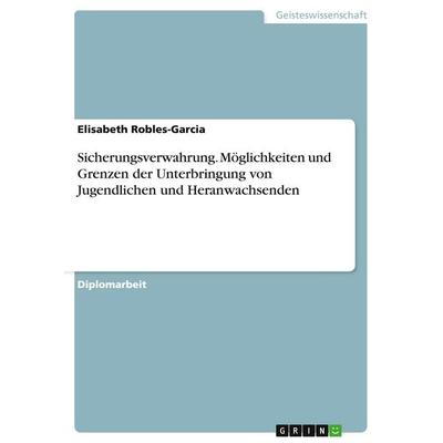 Sicherungsverwahrung. Möglichkeiten und Grenzen der Unterbringung von Jugendlichen und Heranwachsenden, Taschenbuch von Elisabeth Robles-Garcia, GRIN,