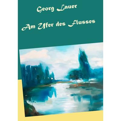 Am Ufer des Flusses, Taschenbuch von Georg Lauer, BoD – Books on Demand, 978-3-7481-8336-5