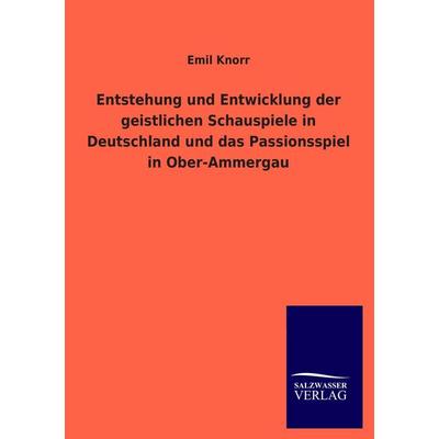 Entstehung und Entwicklung der geistlichen Schauspiele in Deutschland und das Passionsspiel in Ober-Ammergau, Taschenbuch von Emil Knorr, Salzwasser,