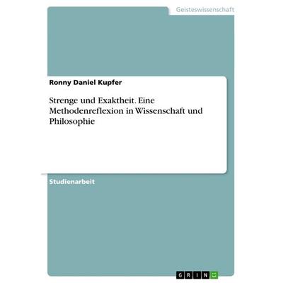 Strenge und Exaktheit. Eine Methodenreflexion in Wissenschaft und Philosophie, Taschenbuch von Ronny Daniel Kupfer, GRIN, 978-3-656-64507-8