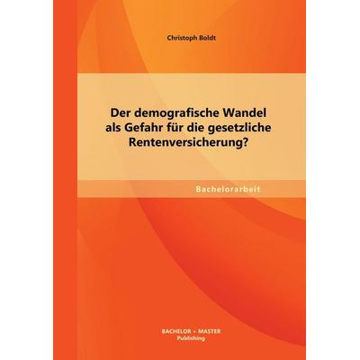 Der demografische Wandel als Gefahr für die gesetzliche Rentenversicherung?, Taschenbuch von Christoph Boldt, Bachelor + Master Publishing,