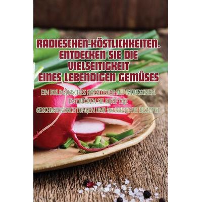 RADIESCHEN-KÖSTLICHKEITEN. ENTDECKEN SIE DIE VIELSEITIGKEIT EINES LEBENDIGEN GEMÜSES, Taschenbuch von Pauline Schreiber, Pauline Schreiber,