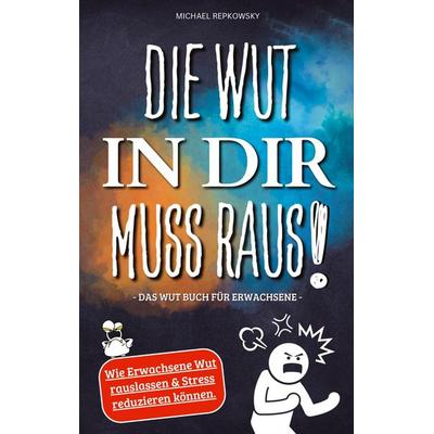 Die Wut in dir muss raus! Wut Buch für Erwachsene - Wie Erwachsene Wut rauslassen & Stress reduzieren können!, Taschenbuch von Michael Repkowsky,