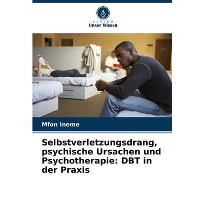 Selbstverletzungsdrang, psychische Ursachen und Psychotherapie: DBT in der Praxis, Taschenbuch von Mfon Ineme, Verlag Unser Wissen, 978-620-3-89662-6