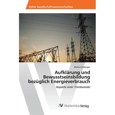 Aufklärung und Bewusstseinsbildung bezüglich Energieverbrauch, Taschenbuch von Markus Arzberger, AV Akademikerverlag, 978-3-639-86530-1
