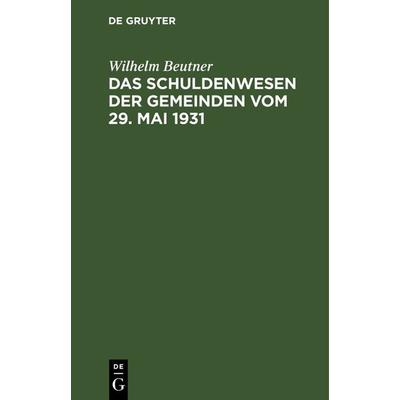 Das Schuldenwesen der Gemeinden, Gebundene Ausgabe von Wilhelm Beutner, De Gruyter, 978-3-11-240631-1