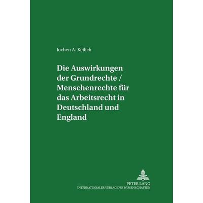 Die Auswirkungen der Grundrechte / Menschenrechte für das Arbeitsrecht in Deutschland und England, Taschenbuch von Jochen A. Keilich, Peter Lang GmbH,