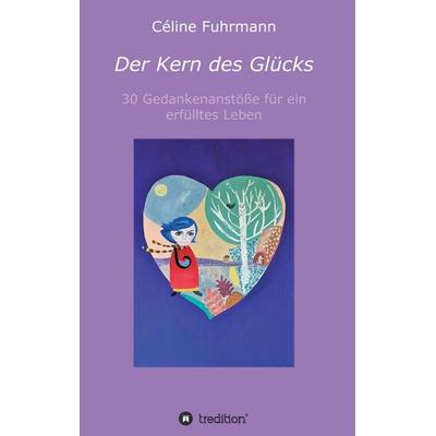 Der Kern des Glücks - 30 Gedankenanstöße für ein erfülltes Leben, Taschenbuch von Céline Fuhrmann, Tredition, 978-3-347-23506-9