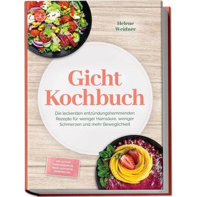 Gicht Kochbuch: Die leckersten entzündungshemmenden Rezepte für weniger Harnsäure, weniger Schmerzen und mehr Beweglichkeit – inkl.