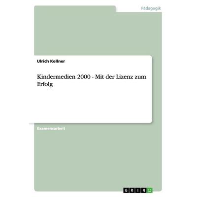 Kindermedien 2000 - Mit der Lizenz zum Erfolg, Taschenbuch von Ulrich Kellner, GRIN, 978-3-656-38039-9