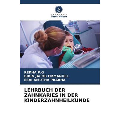 LEHRBUCH DER ZAHNKARIES IN DER KINDERZAHNHEILKUNDE, Taschenbuch von Rekha P. G.,Bibin Jacob Emmanuel,Esai Amutha Prabha, Verlag Unser Wissen,