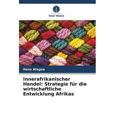 Innerafrikanischer Handel: Strategie für die wirtschaftliche Entwicklung Afrikas, Taschenbuch von Hans Alagoa, Verlag Unser Wissen, 978-620-5-82725-3