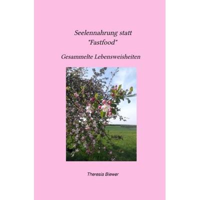 Seelennahrung statt 'Fastfood' Gesammelte Lebensweisheiten, Taschenbuch von Theresia Biewer, Epubli, 978-3-7549-3903-1