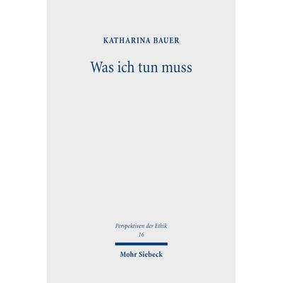 Was ich tun muss, Taschenbuch von Katharina Bauer, Mohr Siebeck, 978-3-16-159680-3