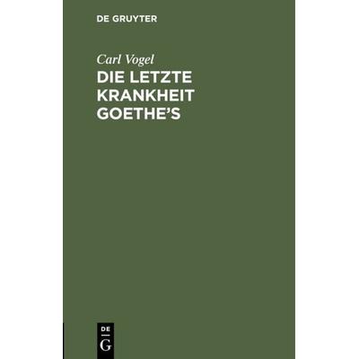 Die letzte Krankheit Goethe’s, Gebundene Ausgabe von Carl Vogel, De Gruyter, 978-3-11-114557-0